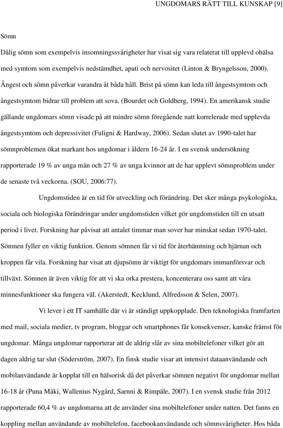 En amerikansk studie gällande ungdomars sömn visade på att mindre sömn föregående natt korrelerade med upplevda ångestsymtom och depressivitet (Fuligni & Hardway, 2006).