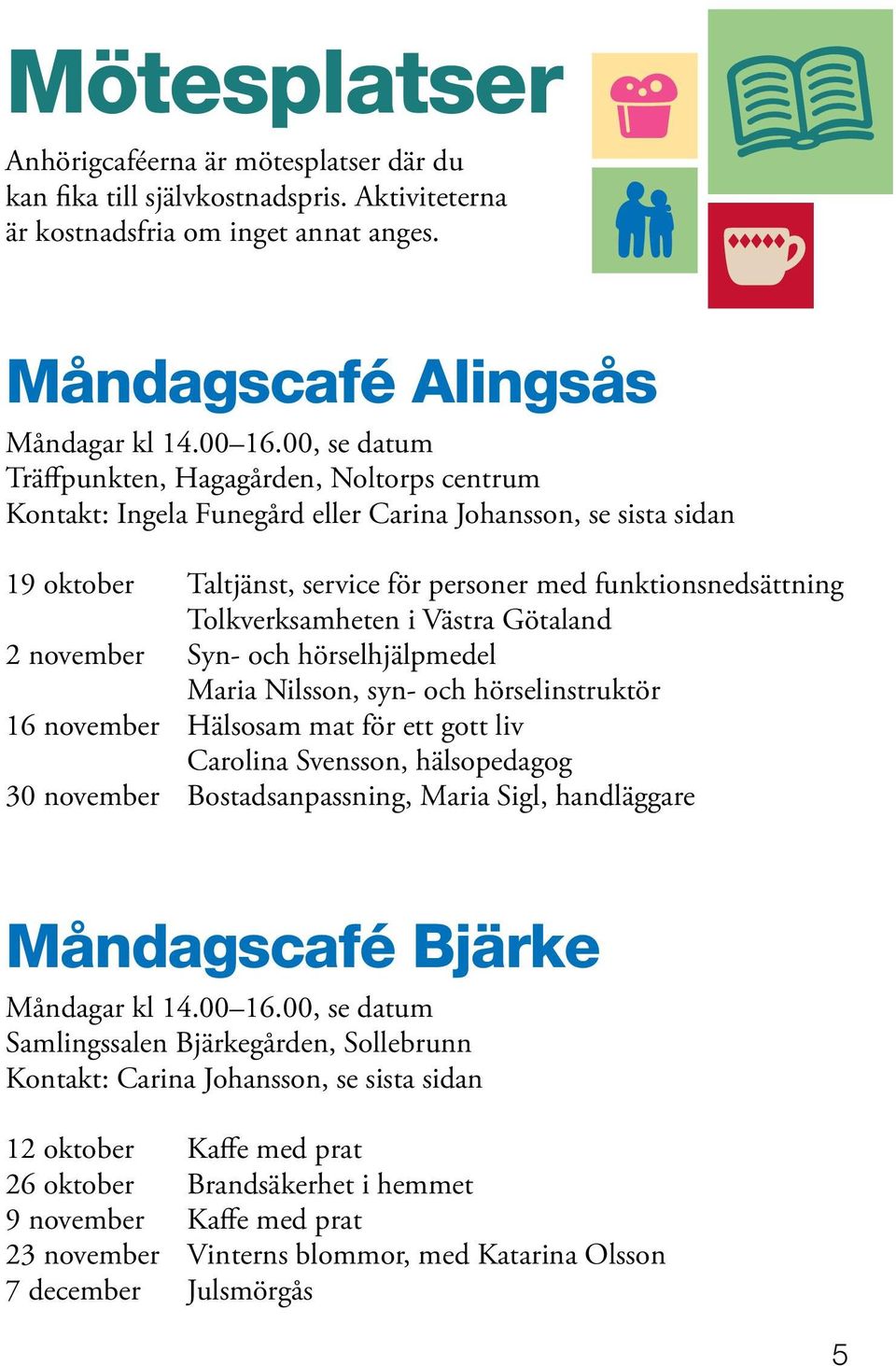 Tolkverksamheten i Västra Götaland 2 november Syn- och hörselhjälpmedel Maria Nilsson, syn- och hörselinstruktör 16 november Hälsosam mat för ett gott liv Carolina Svensson, hälsopedagog 30 november