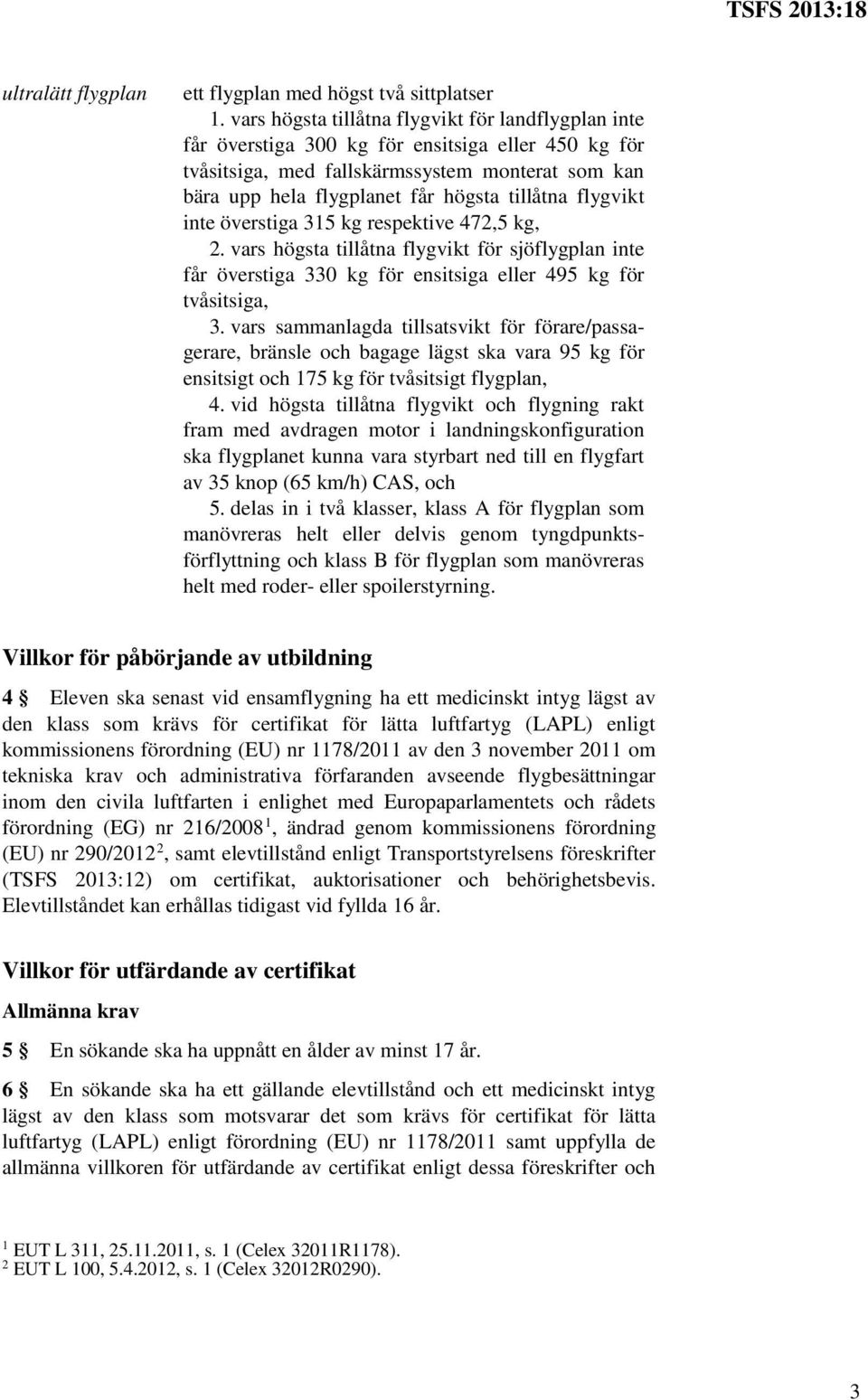 flygvikt inte överstiga 315 kg respektive 472,5 kg, 2. vars högsta tillåtna flygvikt för sjöflygplan inte får överstiga 330 kg för ensitsiga eller 495 kg för tvåsitsiga, 3.