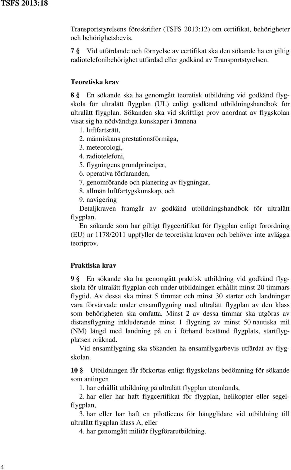 Teoretiska krav 8 En sökande ska ha genomgått teoretisk utbildning vid godkänd flygskola för ultralätt flygplan (UL) enligt godkänd utbildningshandbok för ultralätt flygplan.