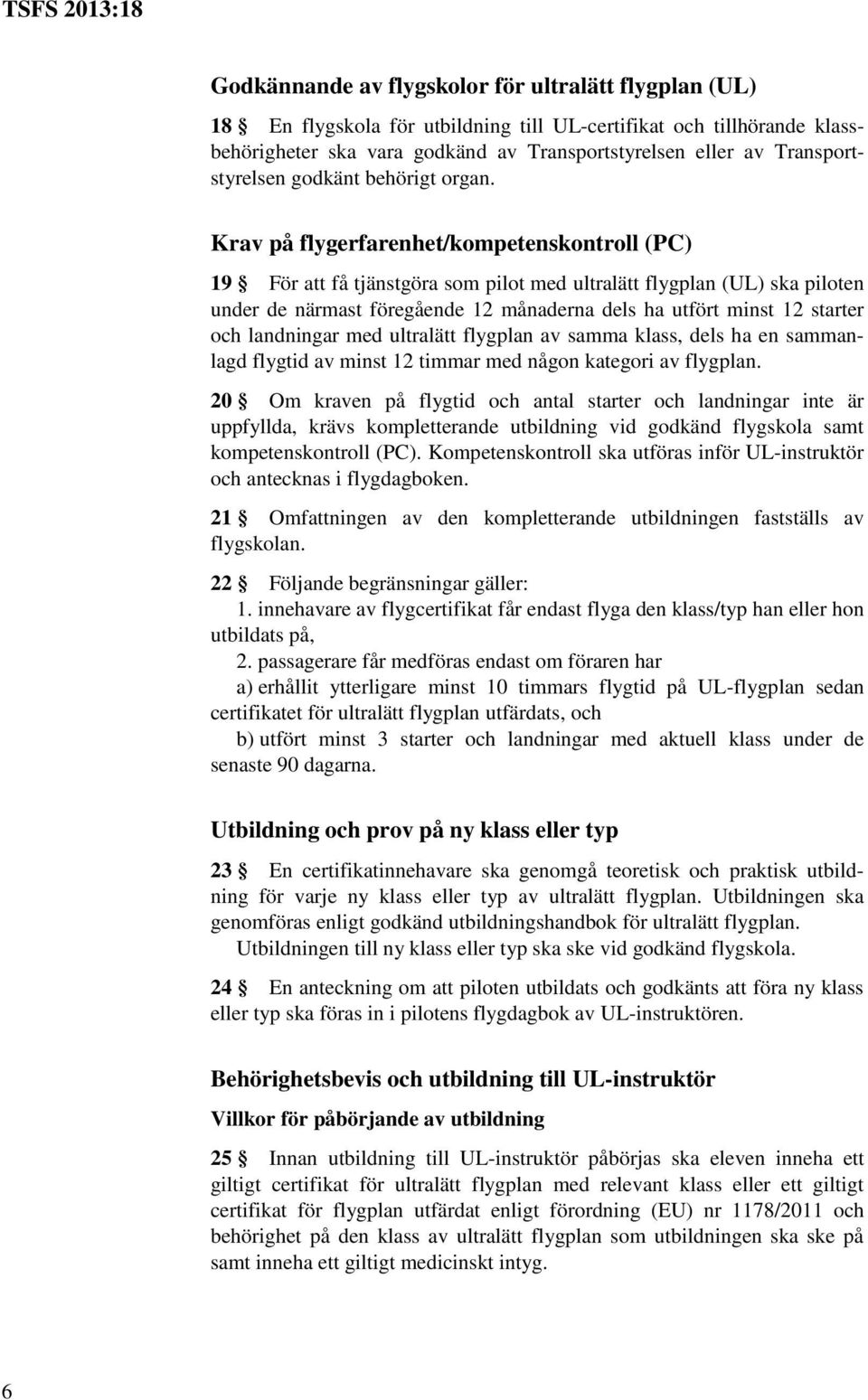 Krav på flygerfarenhet/kompetenskontroll (PC) 19 För att få tjänstgöra som pilot med ultralätt flygplan (UL) ska piloten under de närmast föregående 12 månaderna dels ha utfört minst 12 starter och