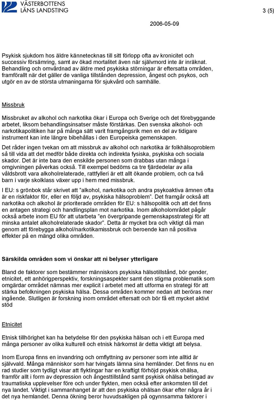 utmaningarna för sjukvård och samhälle. Missbruk Missbruket av alkohol och narkotika ökar i Europa och Sverige och det förebyggande arbetet, liksom behandlingsinsatser måste förstärkas.