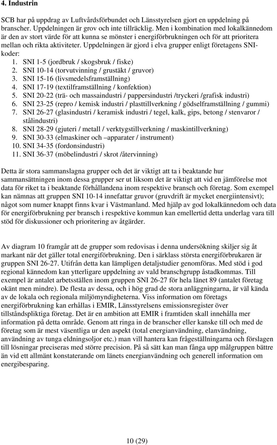 Uppdelningen är gjord i elva grupper enligt företagens SNIkoder: 1. SNI 1-5 (jordbruk / skogsbruk / fiske) 2. SNI 10-14 (torvutvinning / grustäkt / gruvor) 3. SNI 15-16 (livsmedelsframställning) 4.