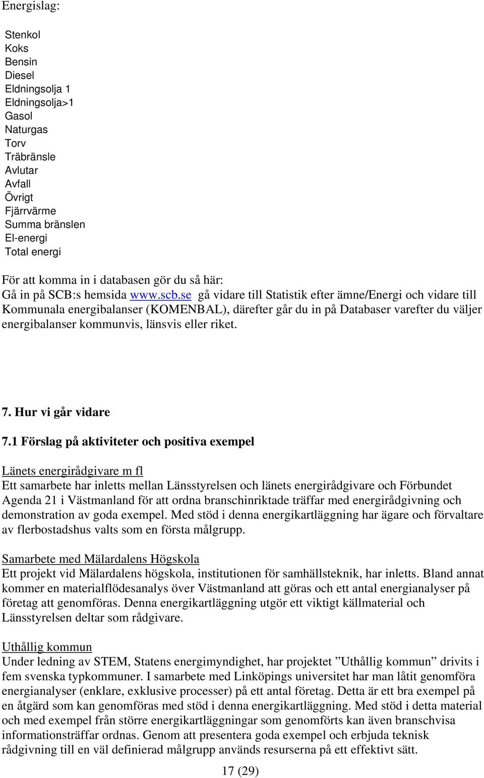 se gå vidare till Statistik efter ämne/energi och vidare till Kommunala energibalanser (KOMENBAL), därefter går du in på Databaser varefter du väljer energibalanser kommunvis, länsvis eller riket. 7.