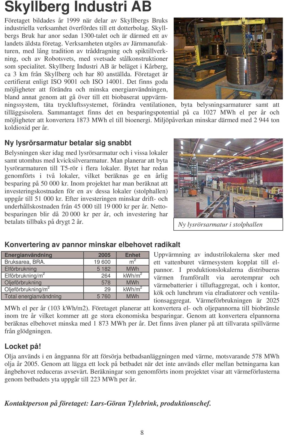 Verksamheten utgörs av Järnmanufakturen, med lång tradition av tråddragning och spiktillverkning, och av Robotsvets, med svetsade stålkonstruktioner som specialitet.