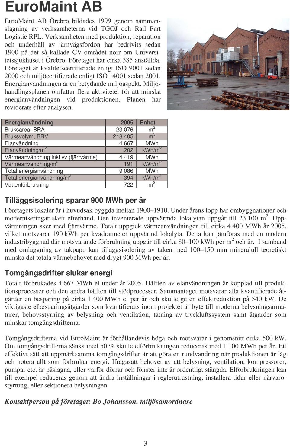 Företaget är kvalitetscertifierade enligt ISO 9001 sedan 2000 och miljöcertifierade enligt ISO 14001 sedan 2001. Energianvändningen är en betydande miljöaspekt.