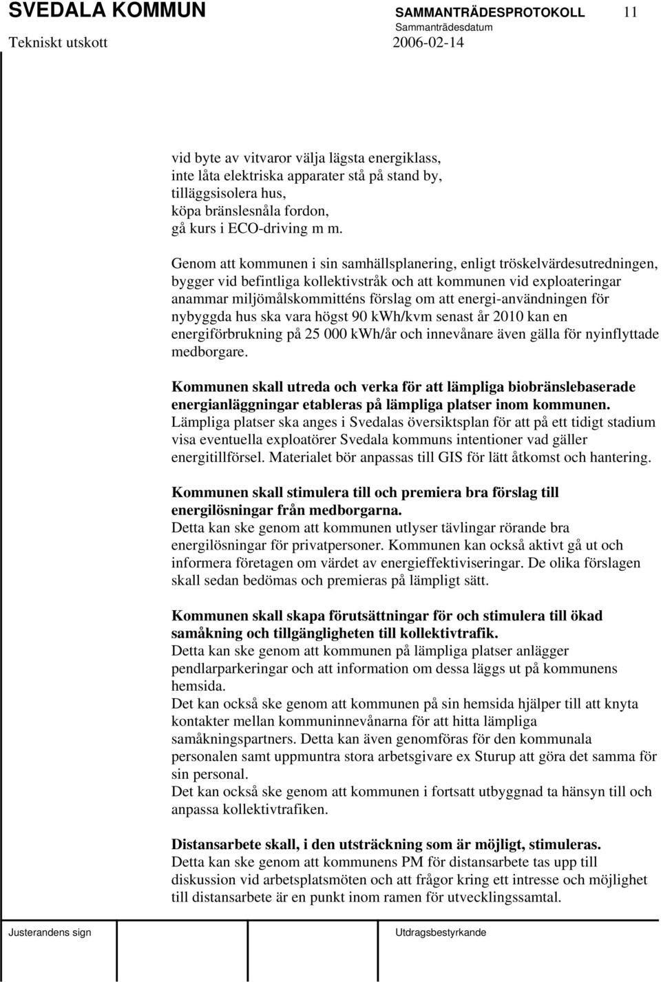 Genom att kommunen i sin samhällsplanering, enligt tröskelvärdesutredningen, bygger vid befintliga kollektivstråk och att kommunen vid exploateringar anammar miljömålskommitténs förslag om att