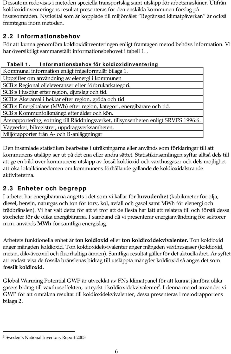 2 Informationsbehov För att kunna genomföra koldioxidinventeringen enligt framtagen metod behövs information. Vi har översiktligt sammanställt informationsbehovet i tabell 1.. Tabell 1.