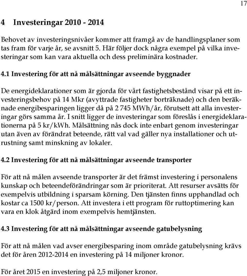 1 Investering för att nå målsättningar avseende byggnader De energideklarationer som är gjorda för vårt fastighetsbestånd visar på ett investeringsbehov på 14 Mkr (avyttrade fastigheter borträknade)