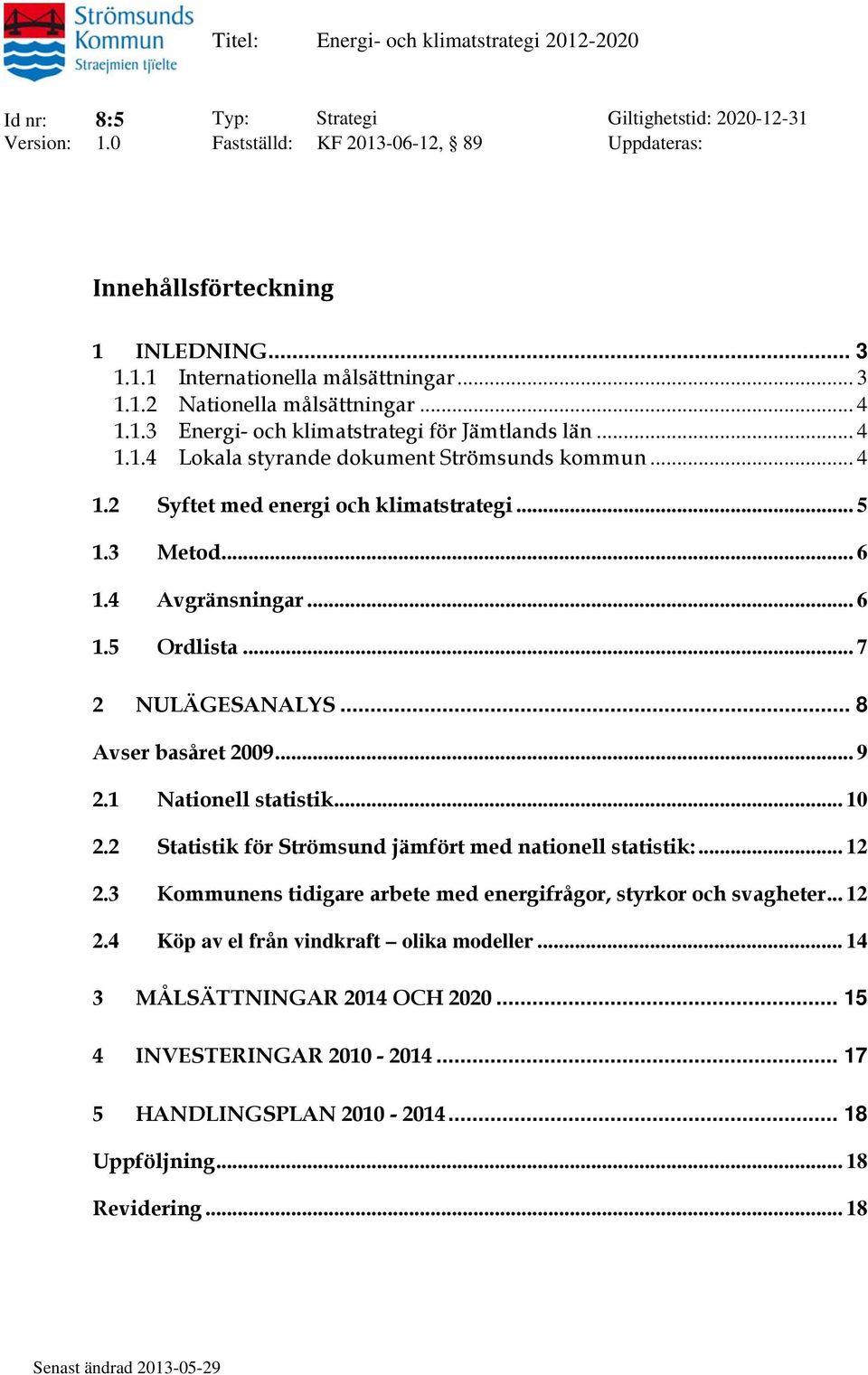 3 Metod... 6 1.4 Avgränsningar... 6 1.5 Ordlista... 7 2 NULÄGESANALYS... 8 Avser basåret 2009... 9 2.1 Nationell statistik... 10 2.2 Statistik för Strömsund jämfört med nationell statistik:... 12 2.