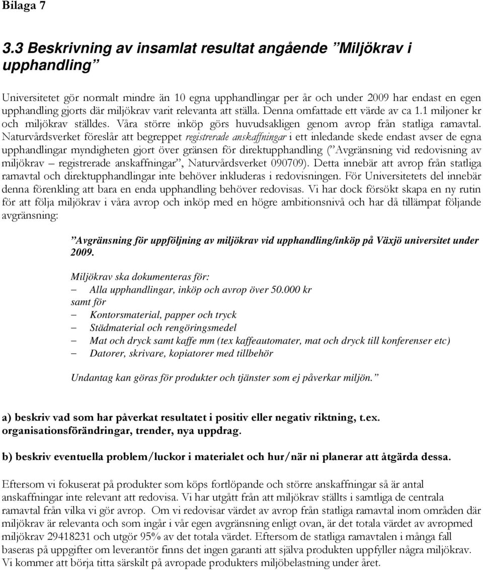 varit relevanta att ställa. Denna omfattade ett värde av ca 1.1 miljoner kr och miljökrav ställdes. Våra större inköp görs huvudsakligen genom avrop från statliga ramavtal.