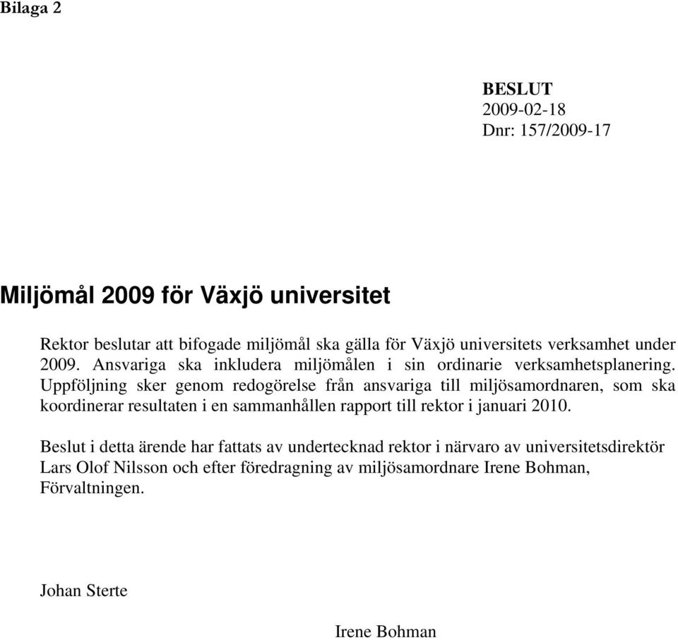 Uppföljning sker genom redogörelse från ansvariga till miljösamordnaren, som ska koordinerar resultaten i en sammanhållen rapport till rektor i januari