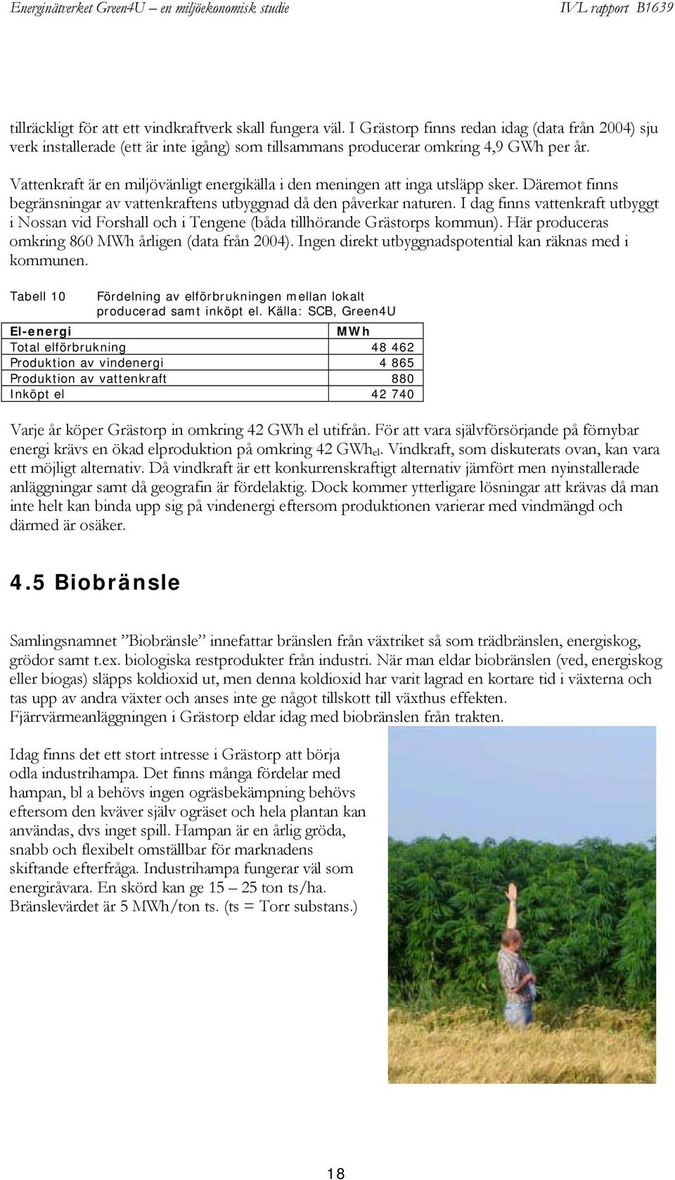 I dag finns vattenkraft utbyggt i Nossan vid Forshall och i Tengene (båda tillhörande Grästorps kommun). Här produceras omkring 860 MWh årligen (data från 2004).