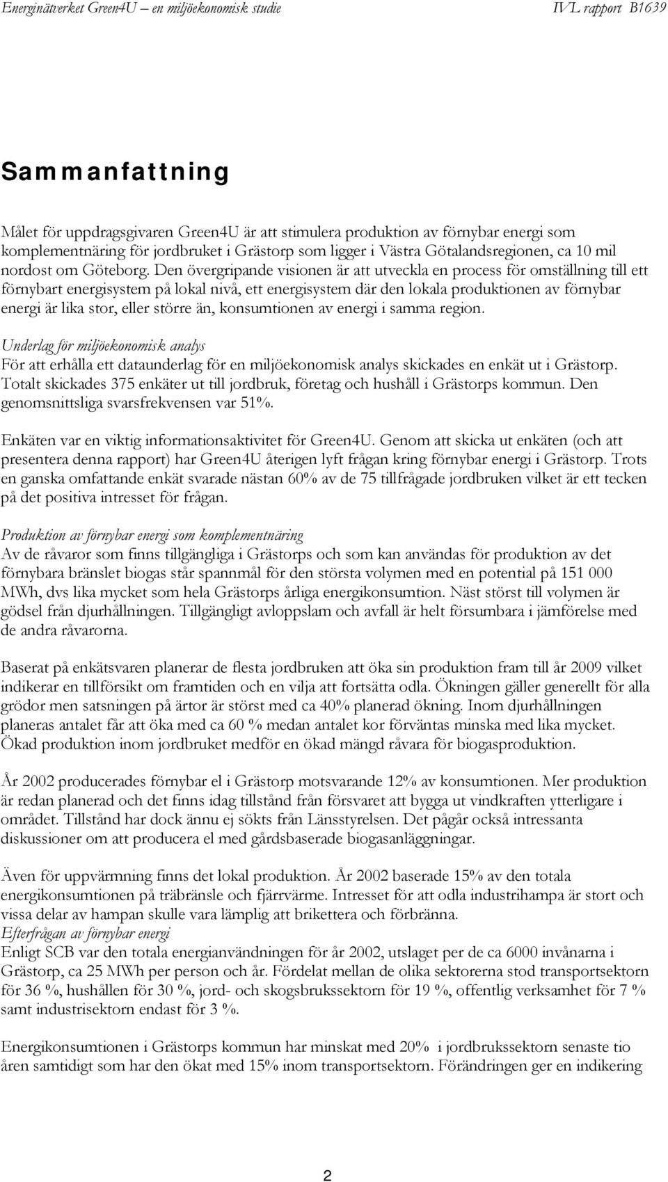 Den övergripande visionen är att utveckla en process för omställning till ett förnybart energisystem på lokal nivå, ett energisystem där den lokala produktionen av förnybar energi är lika stor, eller