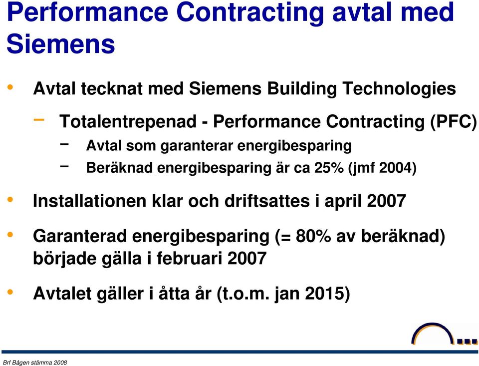 energibesparing är ca 25% (jmf 2004) Installationen klar och driftsattes i april 2007 Garanterad