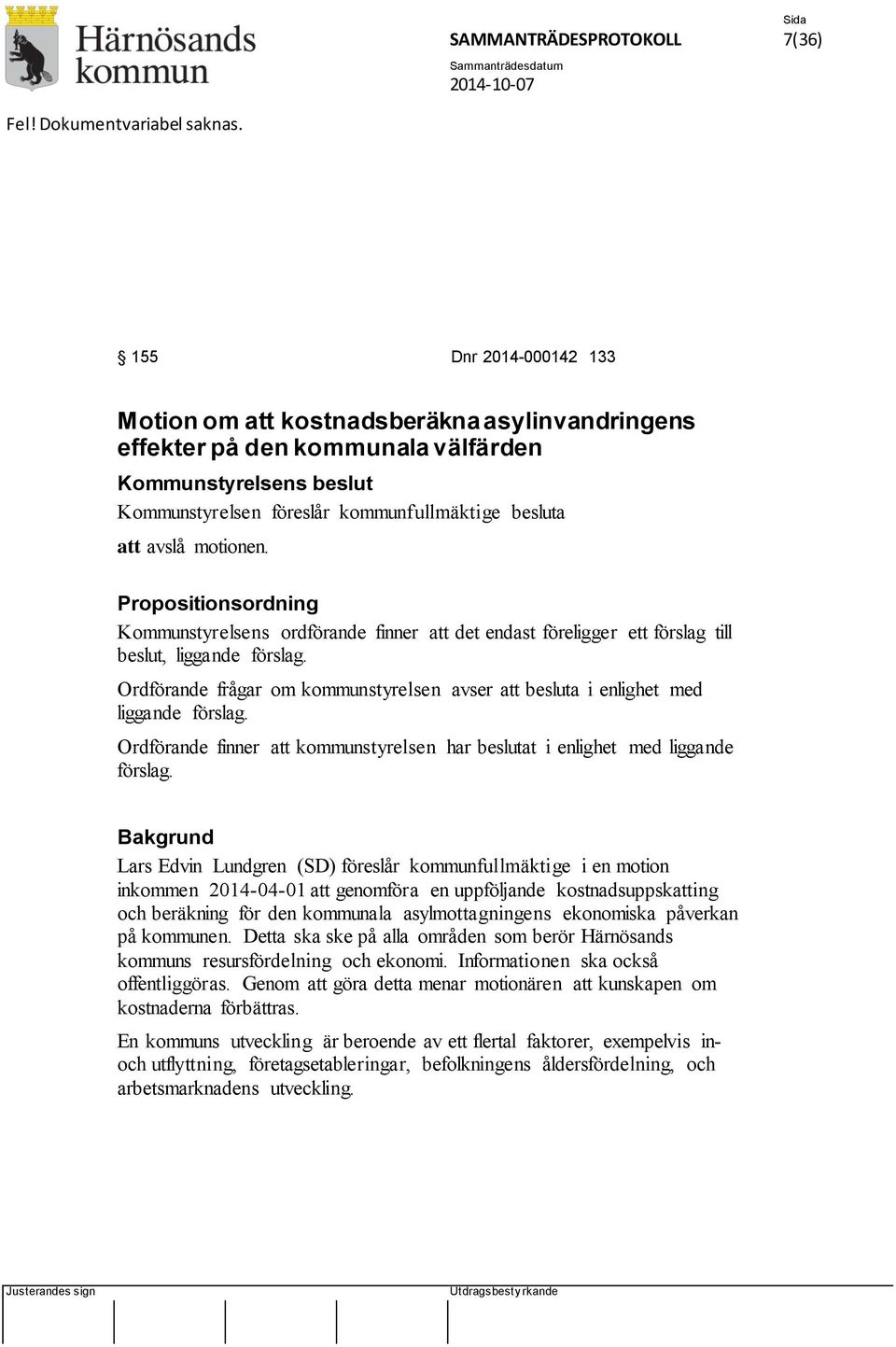 motionen. Propositionsordning Kommunstyrelsens ordförande finner att det endast föreligger ett förslag till beslut, liggande förslag.