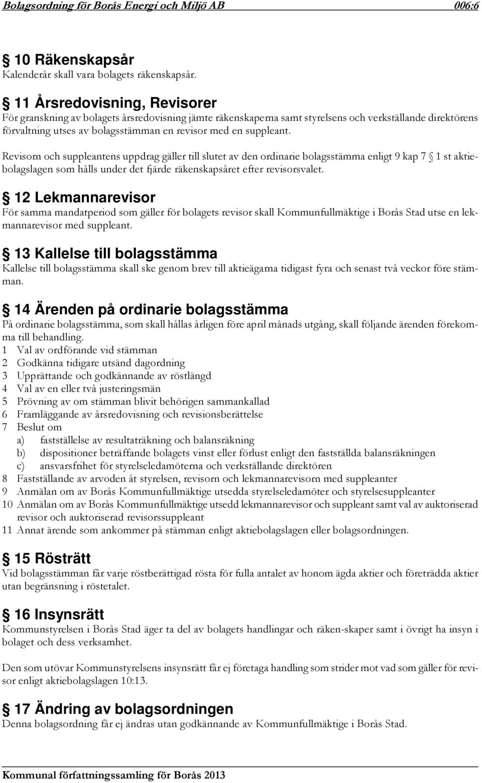 Revisorn och suppleantens uppdrag gäller till slutet av den ordinarie bolagsstämma enligt 9 kap 7 1 st aktiebolagslagen som hålls under det fjärde räkenskapsåret efter revisorsvalet.