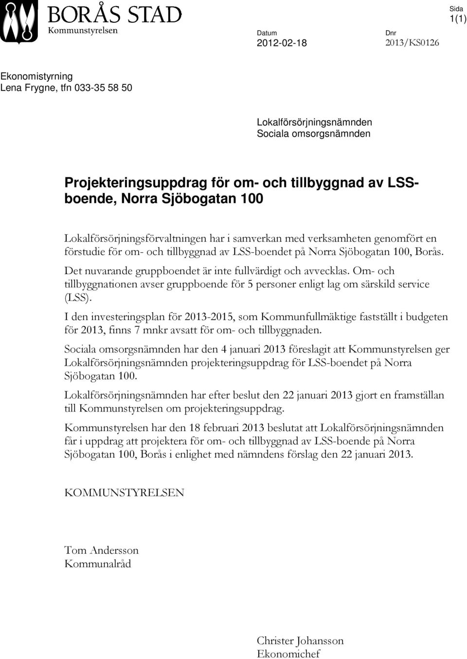 Det nuvarande gruppboendet är inte fullvärdigt och avvecklas. Om- och tillbyggnationen avser gruppboende för 5 personer enligt lag om särskild service (LSS).