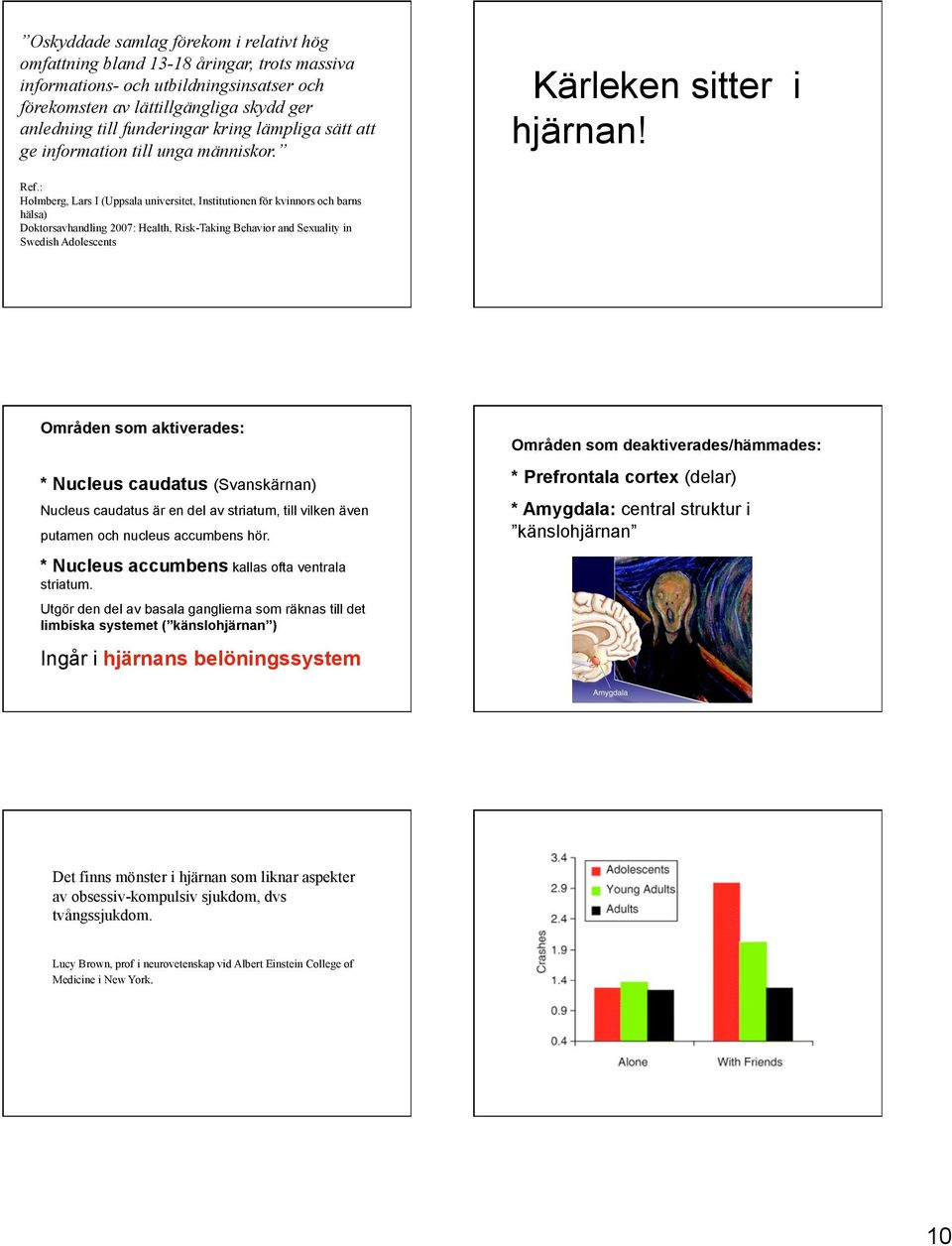 : Holmberg, Lars I (Uppsala universitet, Institutionen för kvinnors och barns hälsa) Doktorsavhandling 2007: Health, Risk-Taking Behavior and Sexuality in Swedish Adolescents Områden som aktiverades: