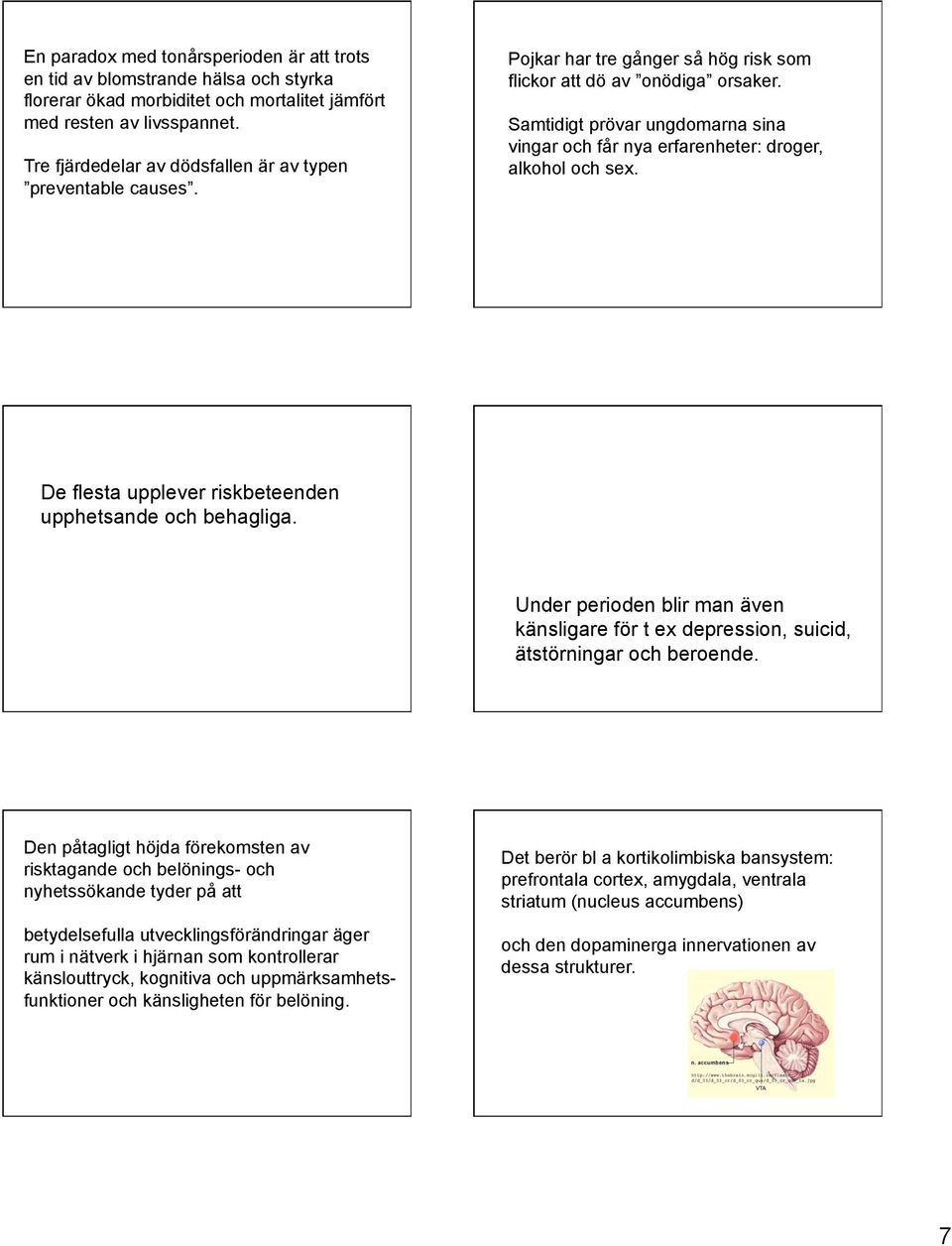 Samtidigt prövar ungdomarna sina vingar och får nya erfarenheter: droger, alkohol och sex. De flesta upplever riskbeteenden upphetsande och behagliga.