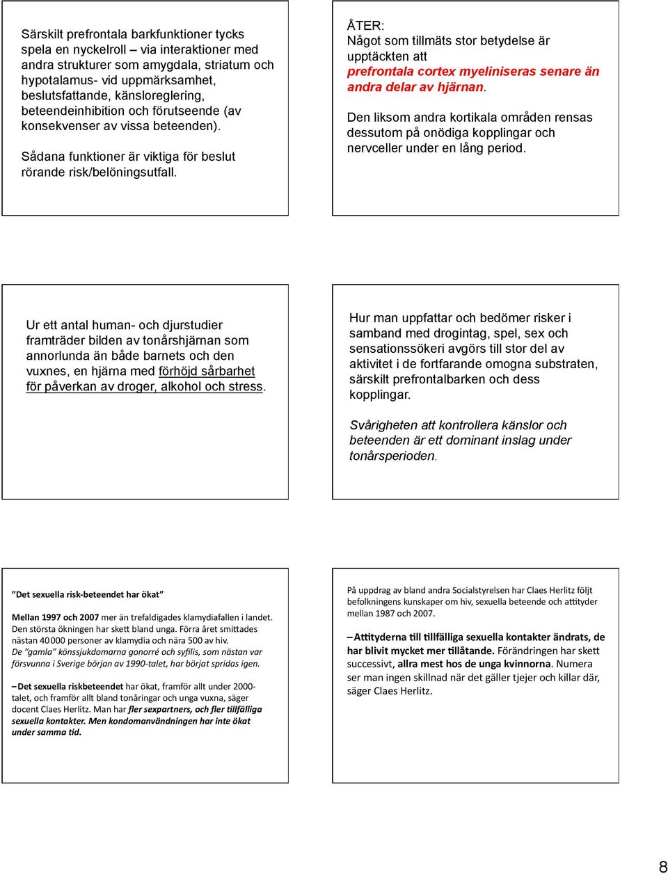 ÅTER: Något som tillmäts stor betydelse är upptäckten att prefrontala cortex myeliniseras senare än andra delar av hjärnan.