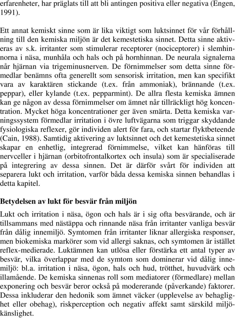 De neurala signalerna når hjärnan via trigeminusnerven. De förnimmelser som detta sinne förmedlar benämns ofta generellt som sensorisk irritation, men kan specifikt vara av karaktären stickande (t.ex.