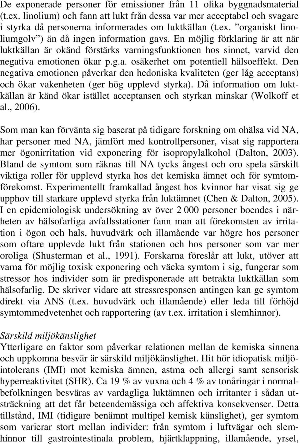 Den negativa emotionen påverkar den hedoniska kvaliteten (ger låg acceptans) och ökar vakenheten (ger hög upplevd styrka).