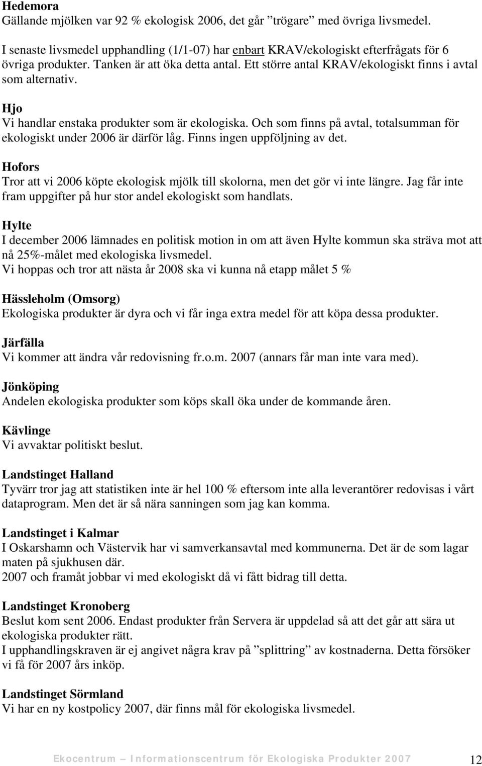 Och som finns på avtal, totalsumman för ekologiskt under 2006 är därför låg. Finns ingen uppföljning av det. Hofors Tror att vi 2006 köpte ekologisk mjölk till skolorna, men det gör vi inte längre.