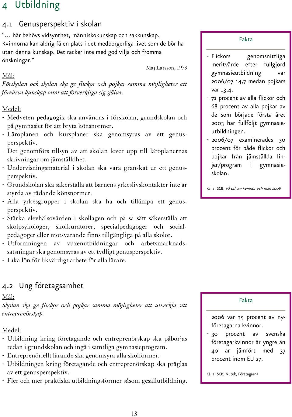 - Medveten pedagogik ska användas i förskolan, grundskolan och på gymnasiet för att bryta könsnormer. - Läroplanen och kursplaner ska genomsyras av ett genusperspektiv.