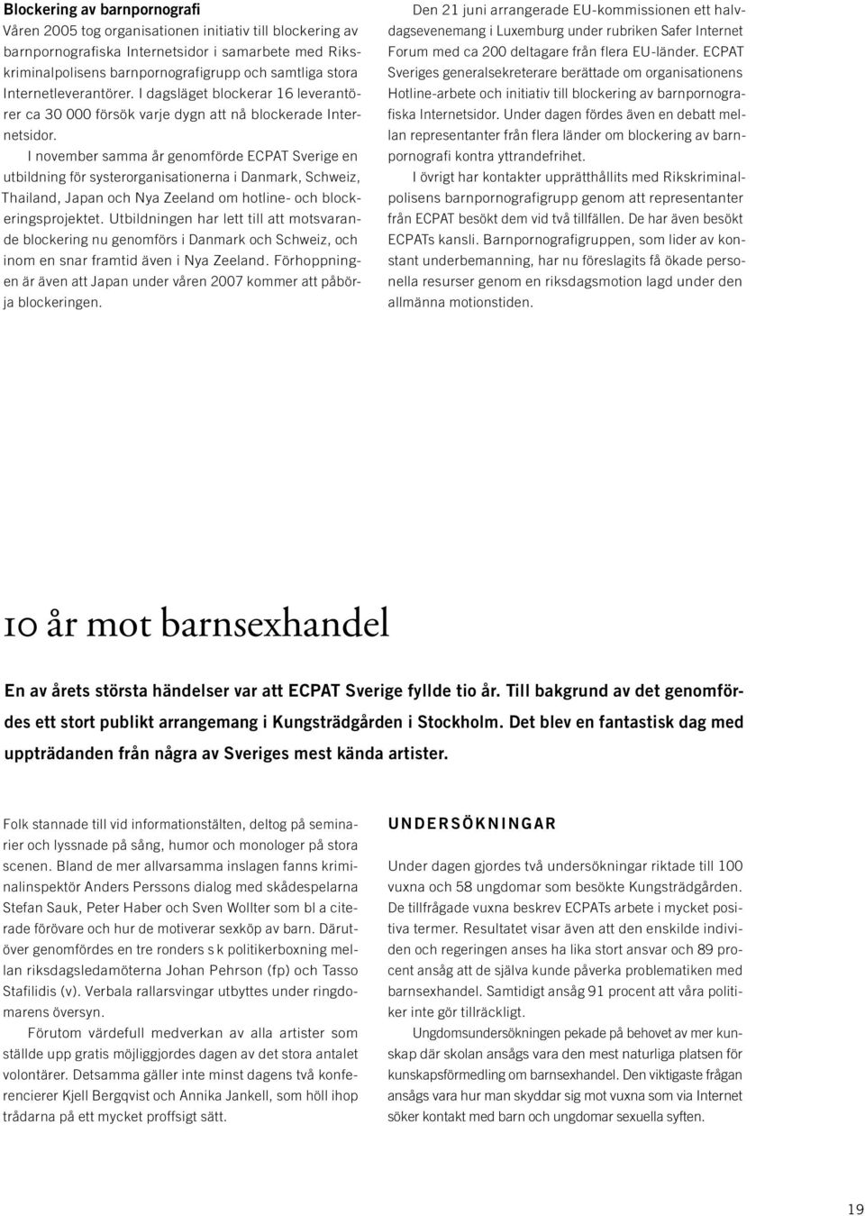 I november samma år genomförde ECPAT Sverige en utbildning för systerorganisationerna i Danmark, Schweiz, Thailand, Japan och Nya Zeeland om hotline- och blockeringsprojektet.