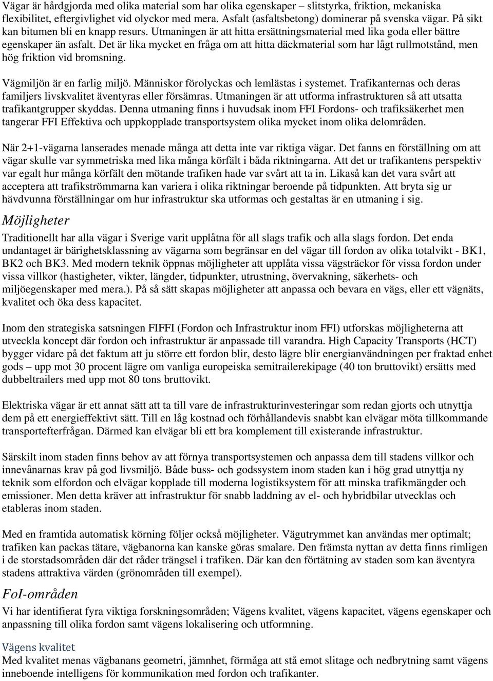 Det är lika mycket en fråga om att hitta däckmaterial som har lågt rullmotstånd, men hög friktion vid bromsning. Vägmiljön är en farlig miljö. Människor förolyckas och lemlästas i systemet.