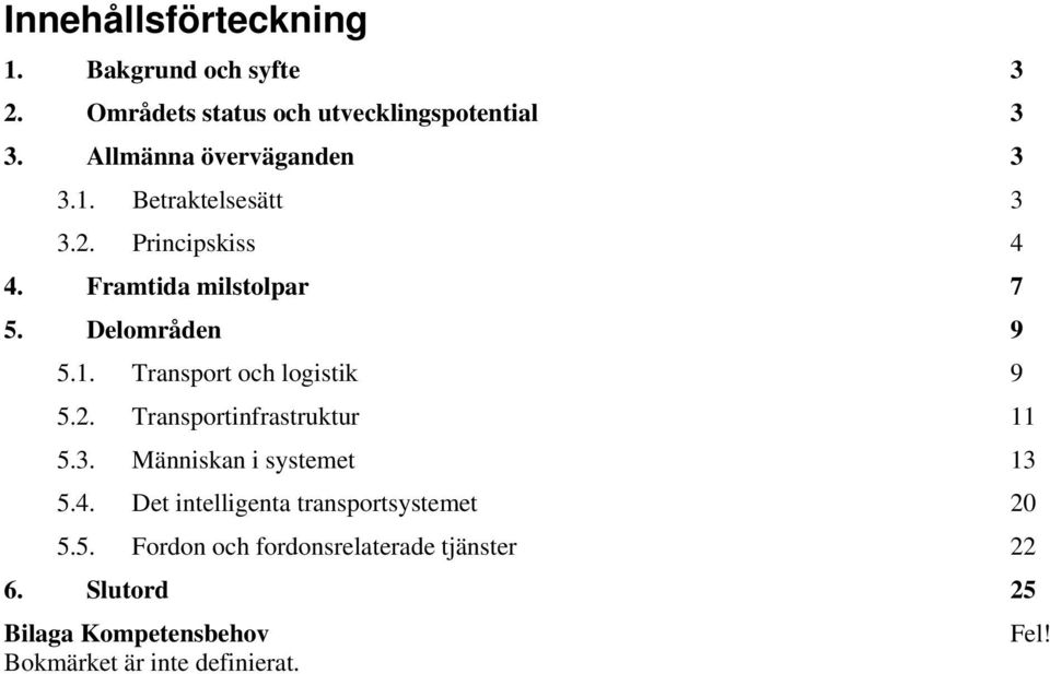 2. Transportinfrastruktur 11 5.3. Människan i systemet 13 5.4. Det intelligenta transportsystemet 20 5.5. Fordon och fordonsrelaterade tjänster 22 6.