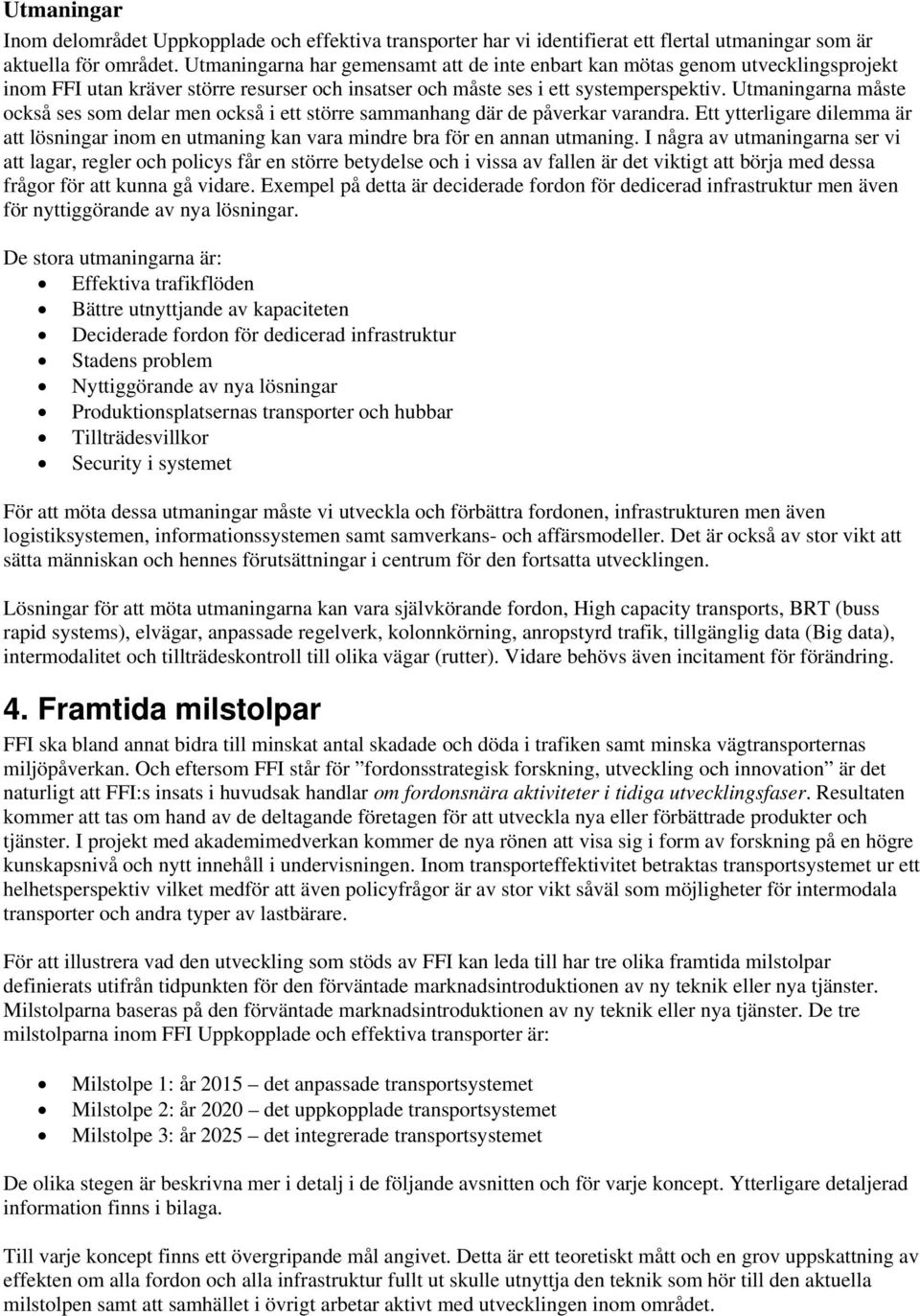 Utmaningarna måste också ses som delar men också i ett större sammanhang där de påverkar varandra. Ett ytterligare dilemma är att lösningar inom en utmaning kan vara mindre bra för en annan utmaning.