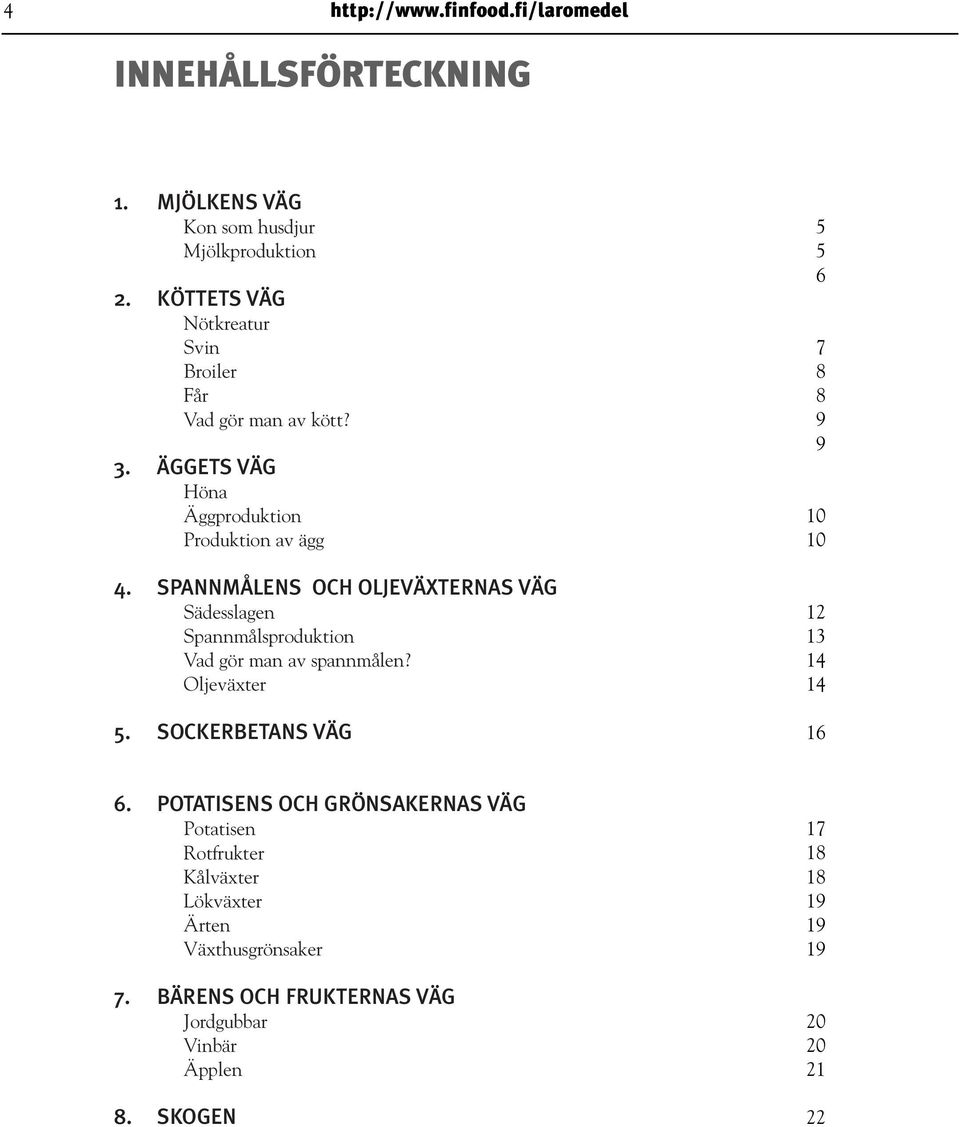 SPANNMÅLENS OCH OLJEVÄXTERNAS VÄG Sädesslagen Spannmålsproduktion Vad gör man av spannmålen? Oljeväxter 5.