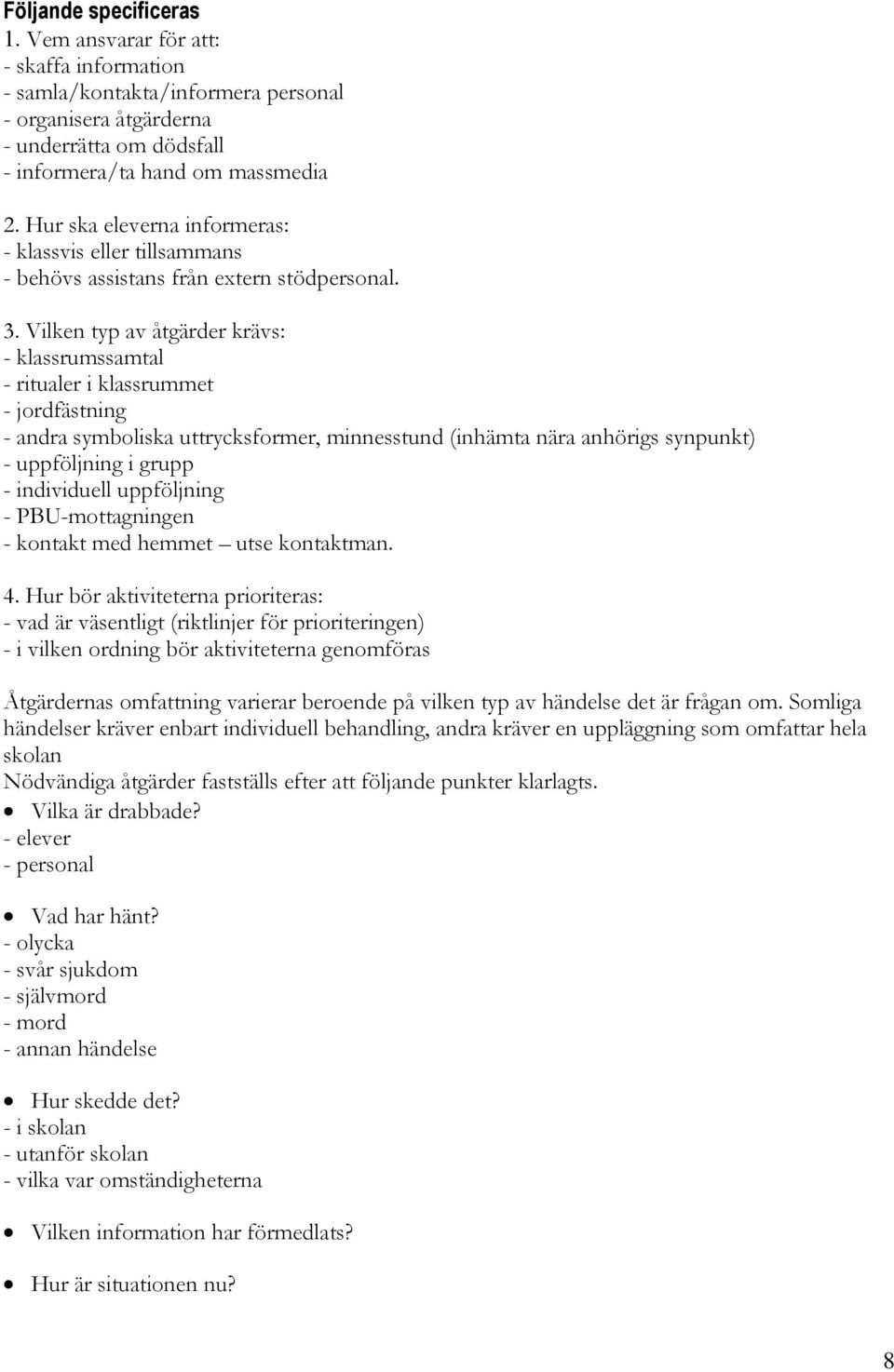 Vilken typ av åtgärder krävs: - klassrumssamtal - ritualer i klassrummet - jordfästning - andra symboliska uttrycksformer, minnesstund (inhämta nära anhörigs synpunkt) - uppföljning i grupp -