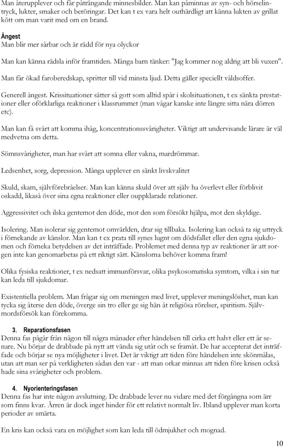 Många barn tänker: "Jag kommer nog aldrig att bli vuxen". Man får ökad faroberedskap, spritter till vid minsta ljud. Detta gäller speciellt våldsoffer. Generell ångest.