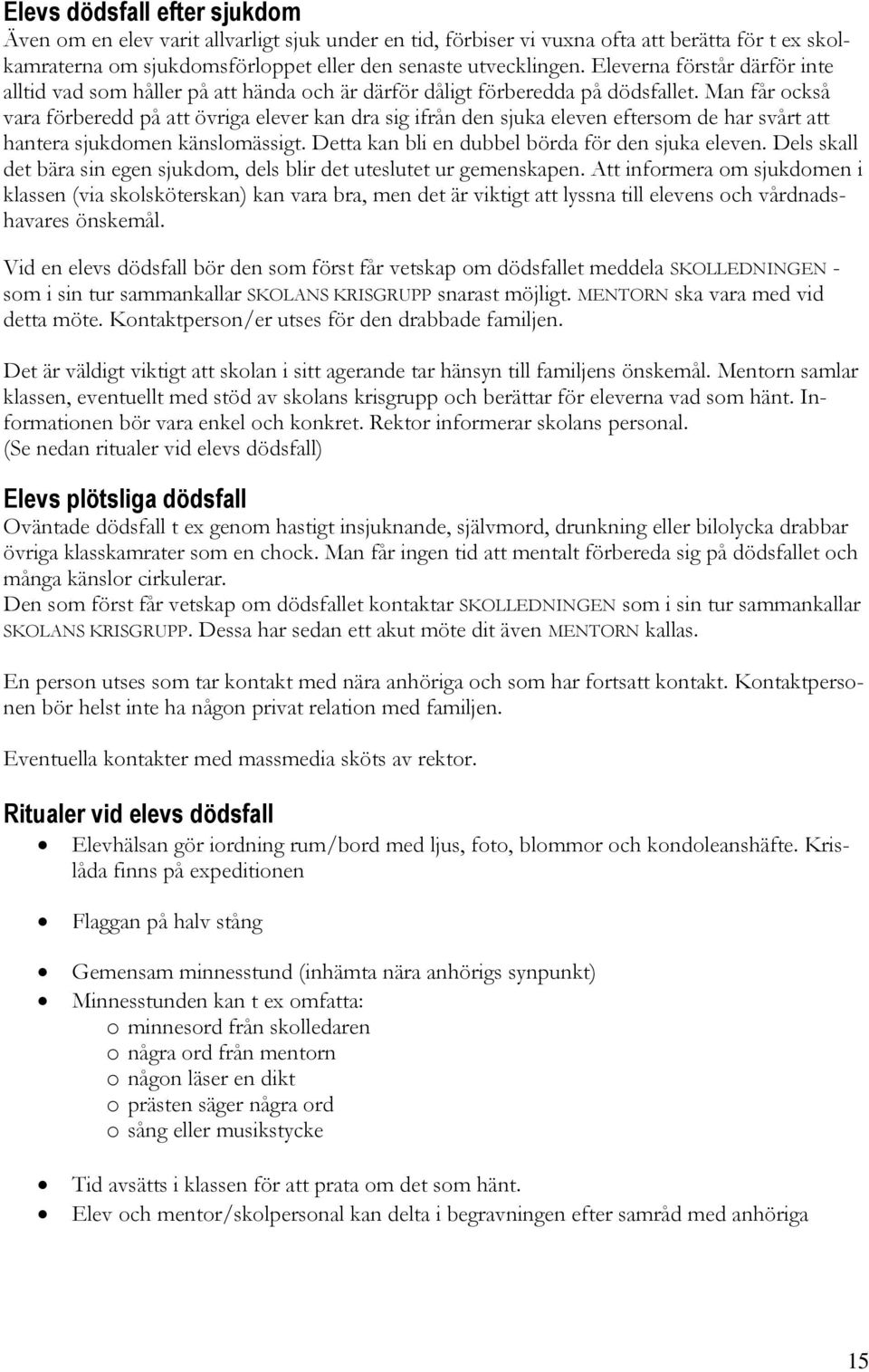 Man får också vara förberedd på att övriga elever kan dra sig ifrån den sjuka eleven eftersom de har svårt att hantera sjukdomen känslomässigt. Detta kan bli en dubbel börda för den sjuka eleven.