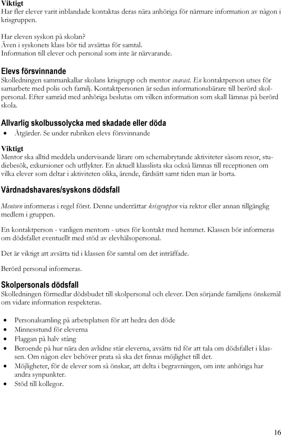 En kontaktperson utses för samarbete med polis och familj. Kontaktpersonen är sedan informationsbärare till berörd skolpersonal.