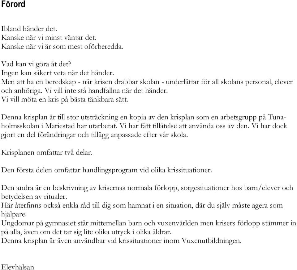 Vi vill möta en kris på bästa tänkbara sätt. Denna krisplan är till stor utsträckning en kopia av den krisplan som en arbetsgrupp på Tunaholmsskolan i Mariestad har utarbetat.