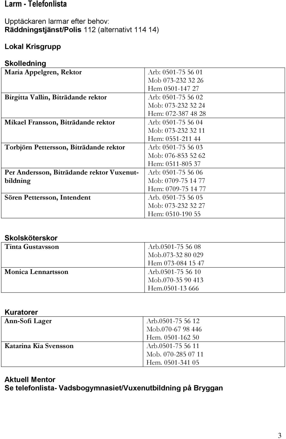 Torbjörn Pettersson, Biträdande rektor Arb: 0501-75 56 03 Mob: 076-853 52 62 Hem: 0511-805 37 Per Andersson, Biträdande rektor Vuxenutbildning Arb: 0501-75 56 06 Mob: 0709-75 14 77 Hem: 0709-75 14 77