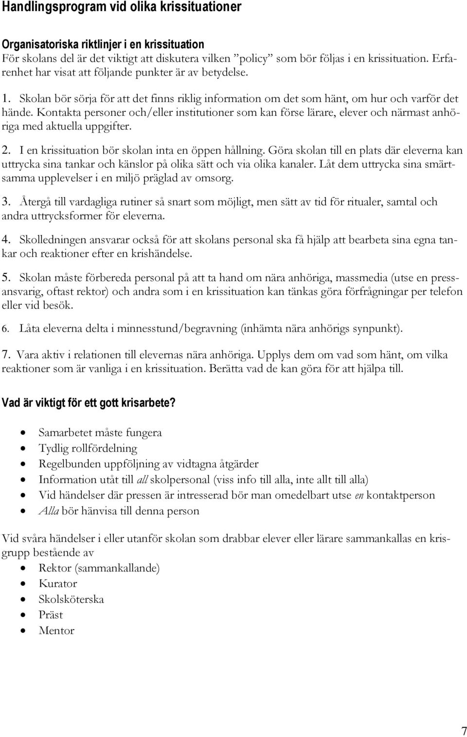 Kontakta personer och/eller institutioner som kan förse lärare, elever och närmast anhöriga med aktuella uppgifter. 2. I en krissituation bör skolan inta en öppen hållning.