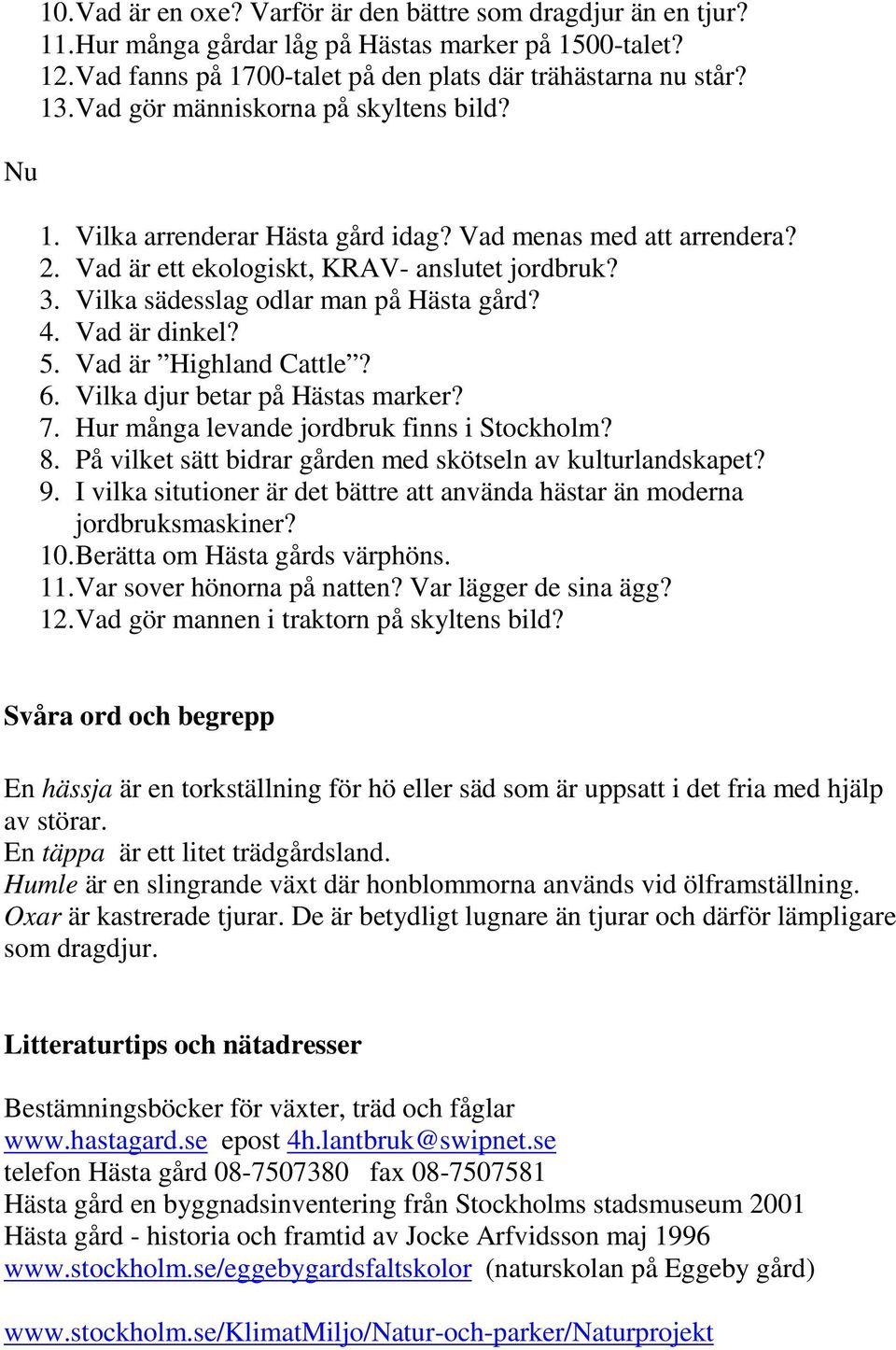 4. Vad är dinkel? 5. Vad är Highland Cattle? 6. Vilka djur betar på Hästas marker? 7. Hur många levande jordbruk finns i Stockholm? 8. På vilket sätt bidrar gården med skötseln av kulturlandskapet? 9.