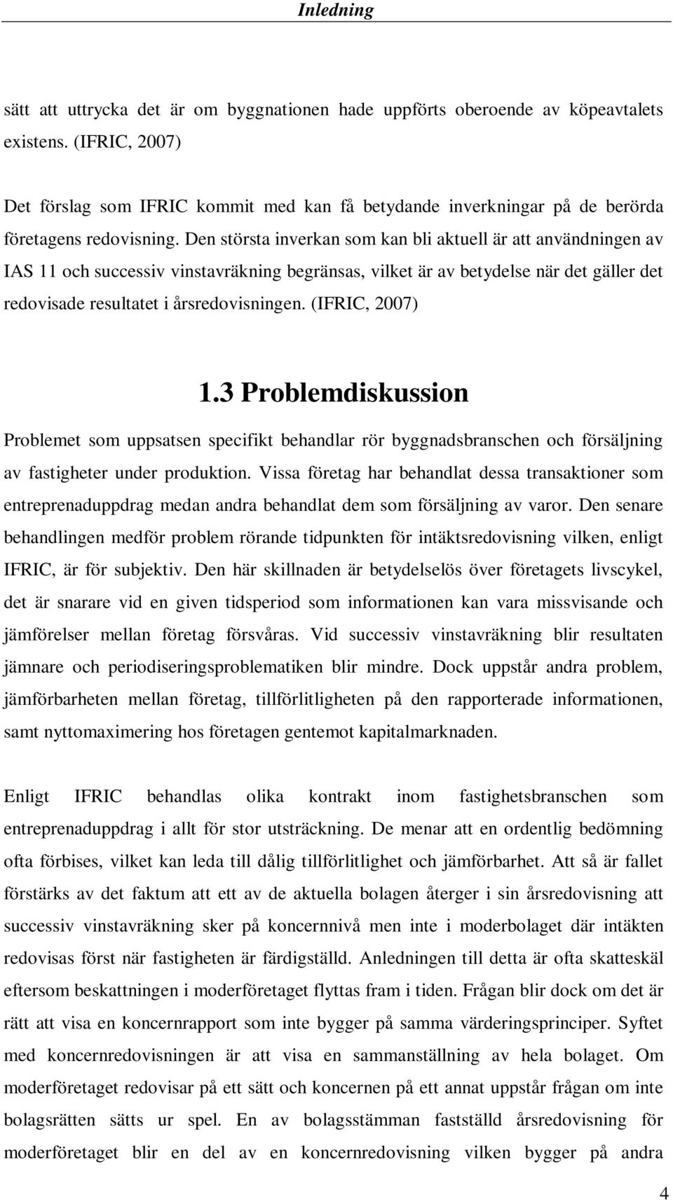 Den största inverkan som kan bli aktuell är att användningen av IAS 11 och successiv vinstavräkning begränsas, vilket är av betydelse när det gäller det redovisade resultatet i årsredovisningen.