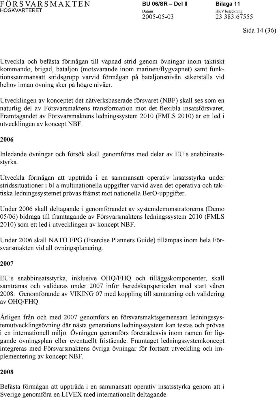 Utvecklingen av konceptet det nätverksbaserade försvaret (NBF) skall ses som en naturlig del av Försvarsmaktens transformation mot det flexibla insatsförsvaret.