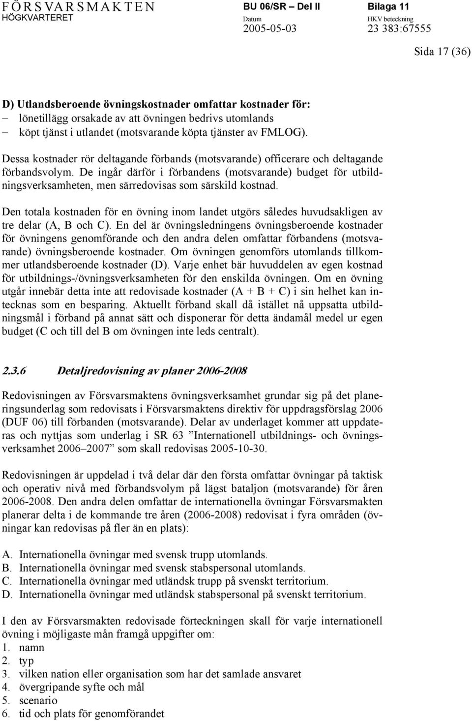 De ingår därför i förbandens (motsvarande) budget för utbildningsverksamheten, men särredovisas som särskild kostnad.