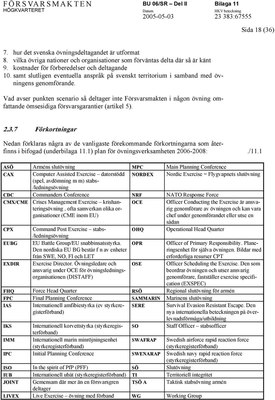 Vad avser punkten scenario så deltager inte Försvarsmakten i någon övning omfattande ömsesidiga försvarsgarantier (artikel 5). 2.3.