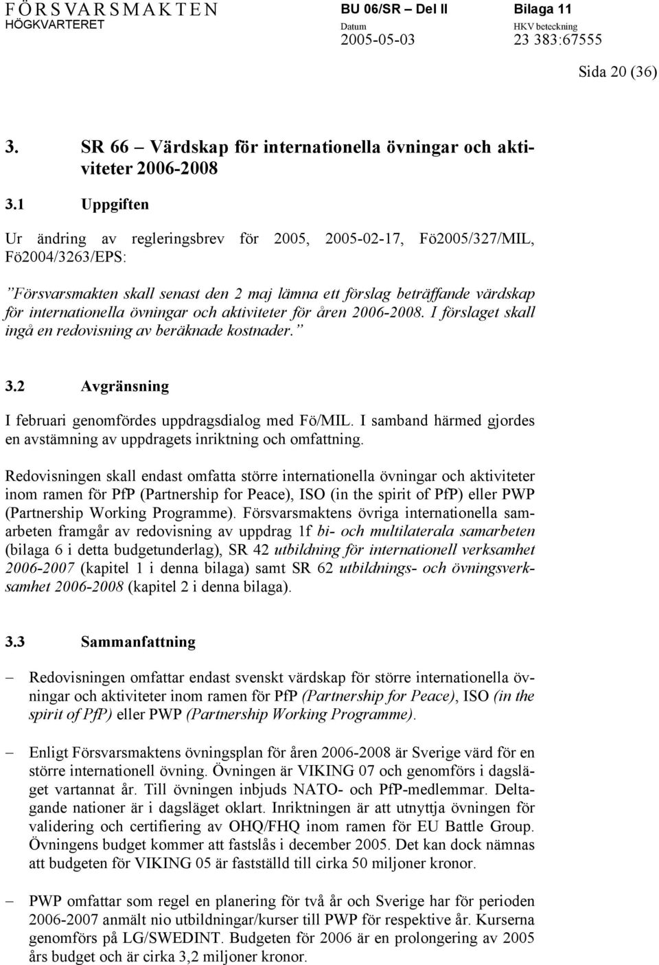 övningar och aktiviteter för åren 2006-2008. I förslaget skall ingå en redovisning av beräknade kostnader. 3.2 Avgränsning I februari genomfördes uppdragsdialog med Fö/MIL.