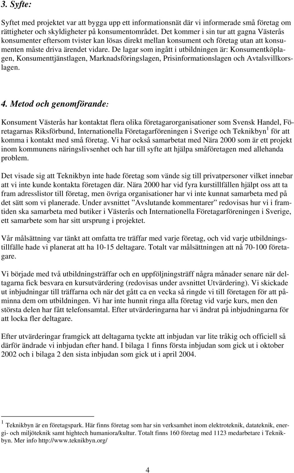 De lagar som ingått i utbildningen är: Konsumentköplagen, Konsumenttjänstlagen, Marknadsföringslagen, Prisinformationslagen och Avtalsvillkorslagen. 4.