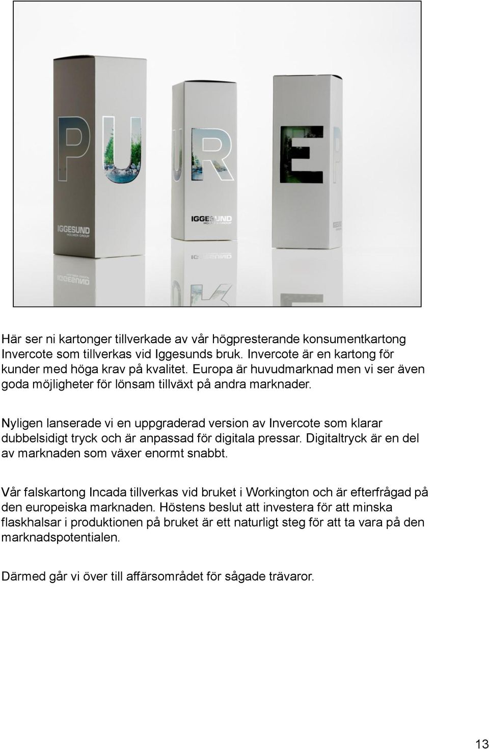 Nyligen lanserade vi en uppgraderad version av Invercote som klarar dubbelsidigt tryck och är anpassad för digitala pressar. Digitaltryck är en del av marknaden som växer enormt snabbt.