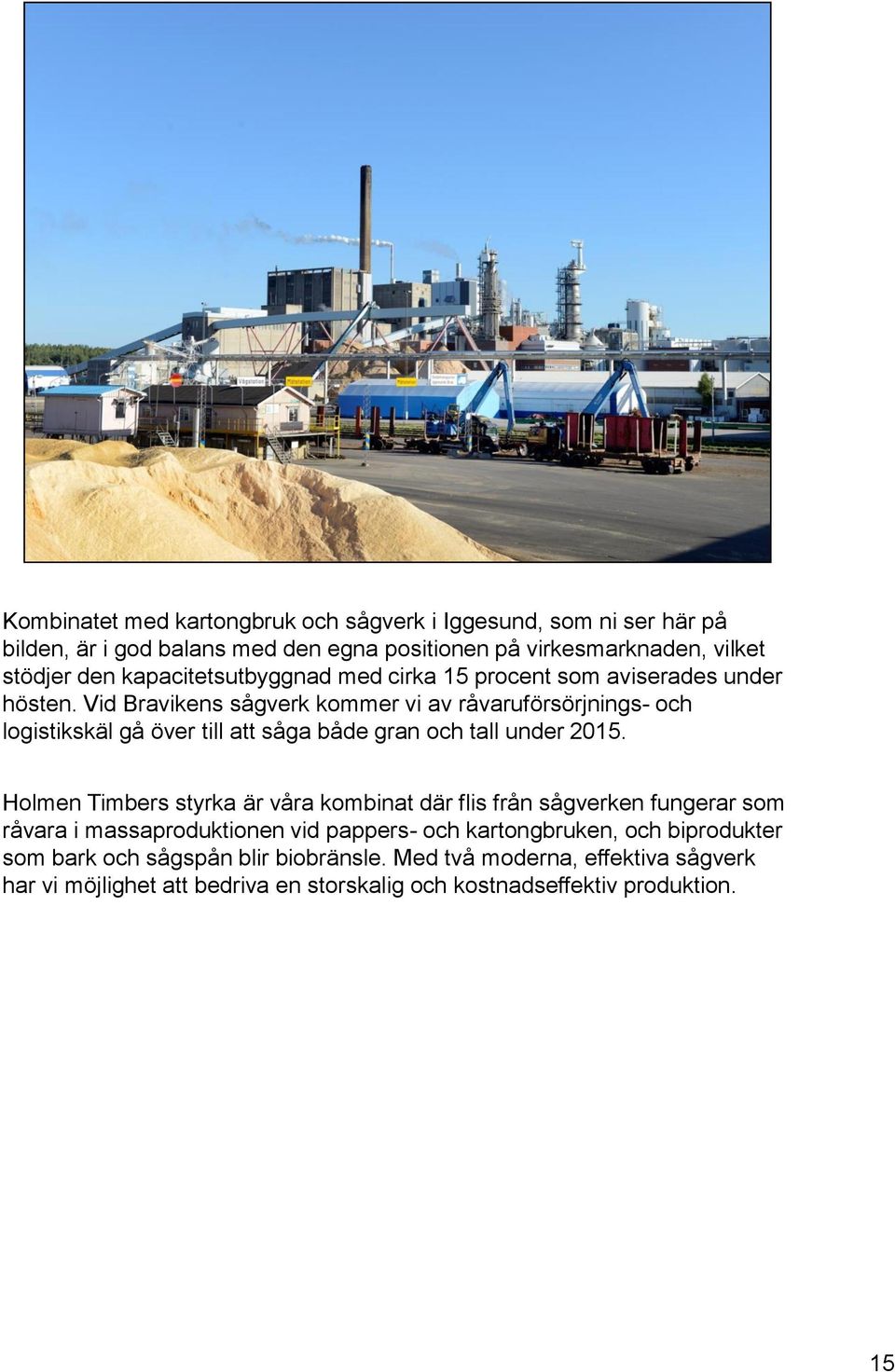 Vid Bravikens sågverk kommer vi av råvaruförsörjnings- och logistikskäl gå över till att såga både gran och tall under 2015.
